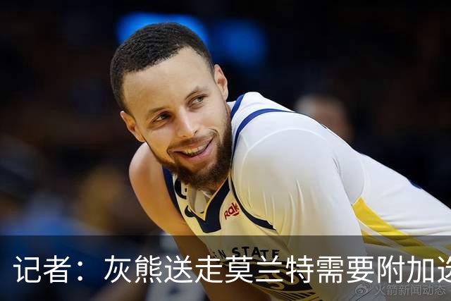 记者：灰熊送走莫兰特需要附加选秀权 买断或许是双方的最佳选择