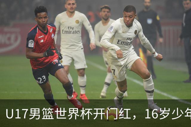 U17男篮世界杯开门红，16岁少年比肩王俊杰？下场将迎欧洲劲旅大考