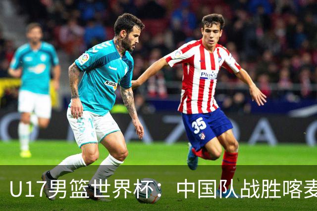 U17男篮世界杯：中国队战胜喀麦隆队